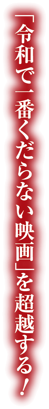 「令和で一番くだらない映画」を超越する！